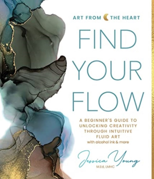 Find Your Flow: A Beginner's Guide to Unlocking Creativity through Intuitive Fluid Art with Alcohol Ink & More