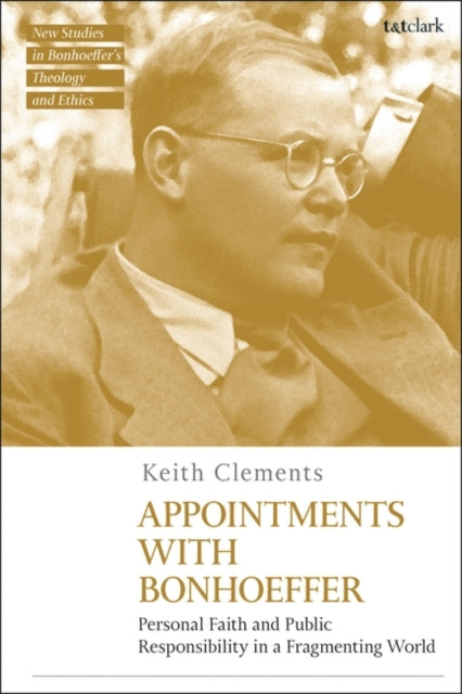 Appointments with Bonhoeffer: Personal Faith and Public Responsibility in a Fragmenting World