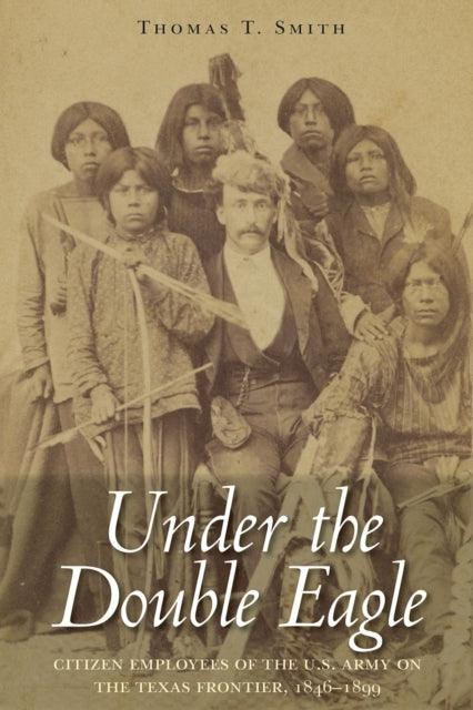 Under the Double Eagle: Under the Double Eagle: Citizen Employees of the U.S. Army on the Texas Frontier, 1846-1899