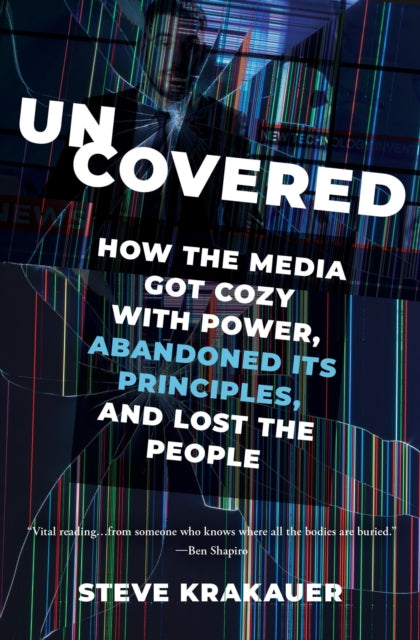 Uncovered: How the Media Got Cozy with Power, Abandoned Its Principles, and Lost the People