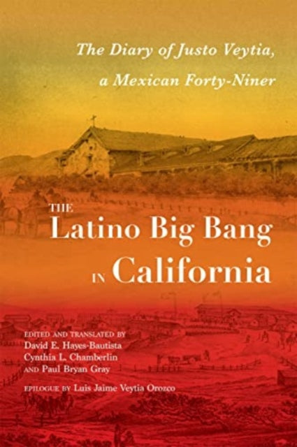 The Latino Big Bang in California: The Diary of Justo Veytia, a Mexican Forty-Niner