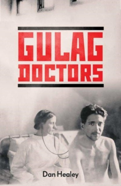 The Gulag Doctors: Life, Death, and Medicine in Stalin's Labour Camps