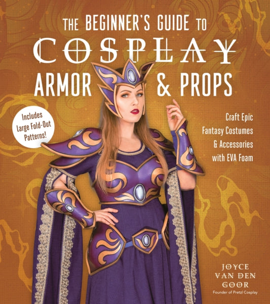 The Beginner’s Guide to Cosplay Armor & Props: Craft Epic Fantasy Costumes and Accessories with EVA Foam