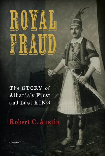 Royal Fraud: The Story of Albania’s First and Last King