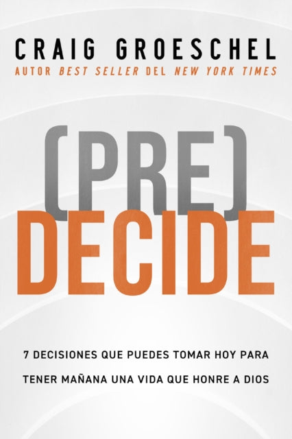 (Pre)Decide: 7 decisiones que puedes tomar hoy para la vida que quieres vivir manana