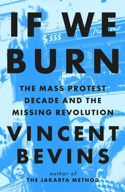 If We Burn: The Mass Protest Decade and the Missing Revolution: 'as good as journalism gets'