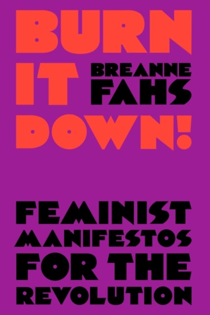 Burn It Down!: Feminist Manifestos for the Revolution