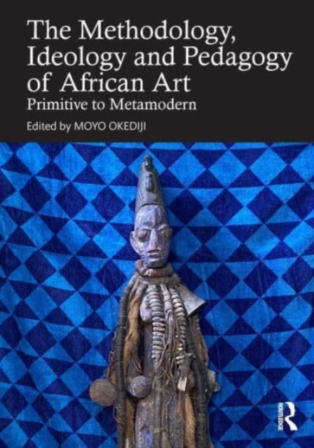 Methodology, Ideology and Pedagogy of African Art: Primitive to Metamodern