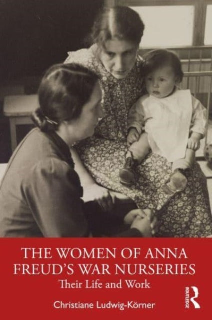 The Women of Anna Freud’s War Nurseries: Their Lives and Work