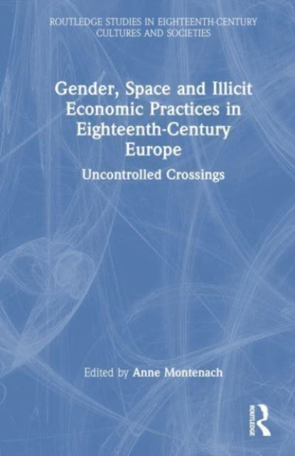 Gender, Space and Illicit Economies in Eighteenth-Century Europe: Uncontrolled Crossings