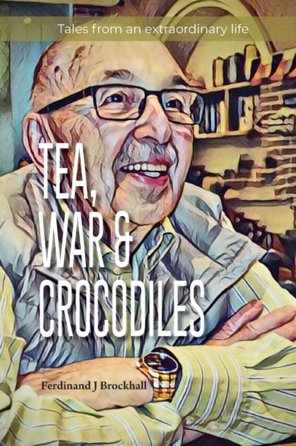 Tea, War and Crocodiles: tales from an extraordinary life