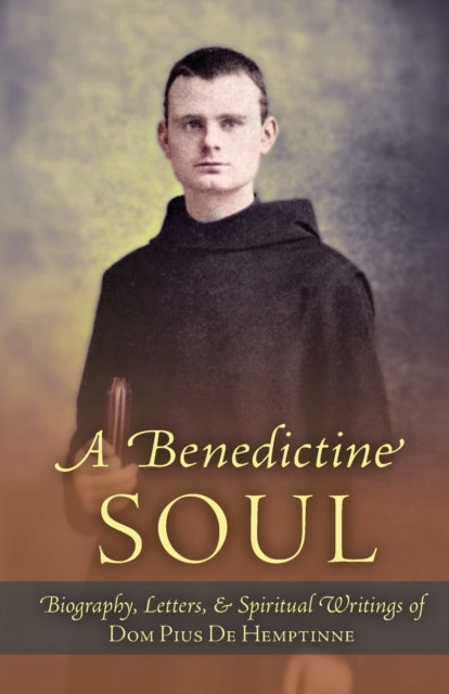 A Benedictine Soul: Biography, Letters, and Spiritual Writings of Dom Pius De Hemptinne