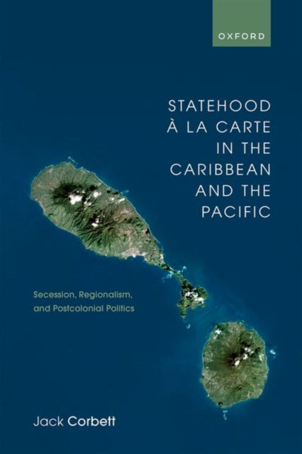 Statehood a la Carte in the Caribbean and the Pacific: Secession, Regionalism, and Postcolonial Politics
