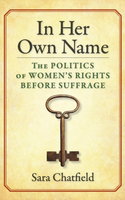 In Her Own Name: The Politics of Women’s Rights Before Suffrage