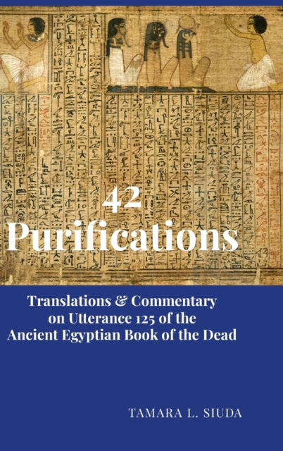 42 Purifications: Translations & Commentary on Utterance 125 of the Ancient Egyptian Book of the Dead