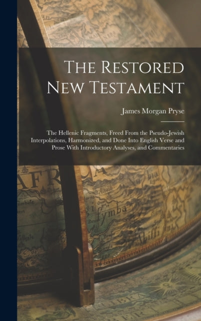 The Restored New Testament: The Hellenic Fragments, Freed From the Pseudo-Jewish Interpolations, Harmonized, and Done Into English Verse and Prose With Introductory Analyses, and Commentaries