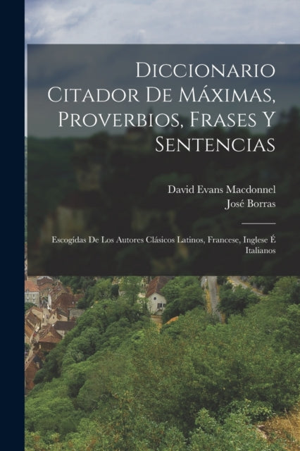 Diccionario Citador De Maximas, Proverbios, Frases Y Sentencias: Escogidas De Los Autores Clasicos Latinos, Francese, Inglese E Italianos