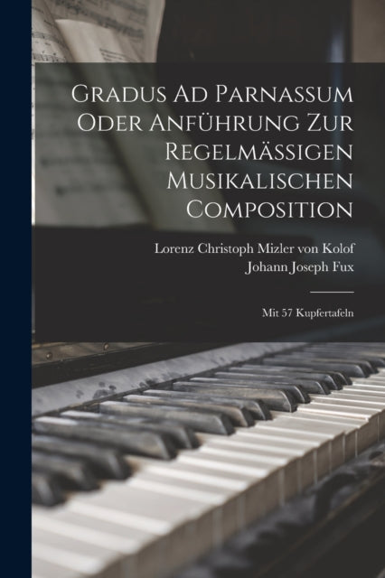 Gradus Ad Parnassum Oder Anfuhrung Zur Regelmaßigen Musikalischen Composition: Mit 57 Kupfertafeln