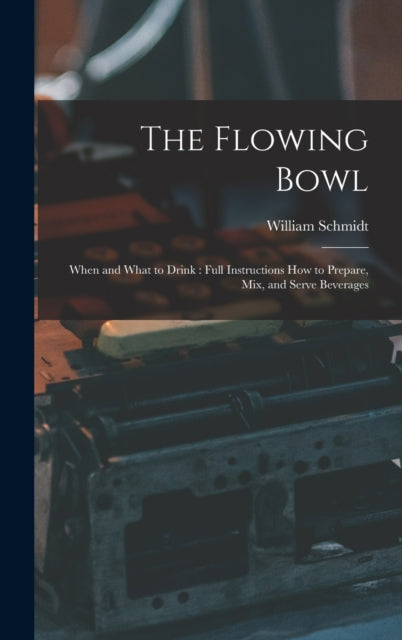 The Flowing Bowl: When and What to Drink: Full Instructions How to Prepare, Mix, and Serve Beverages