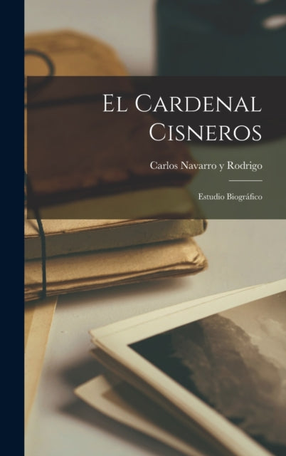 El Cardenal Cisneros: Estudio Biografico