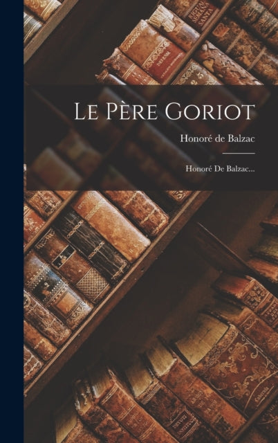 Le Pere Goriot: Honore De Balzac...