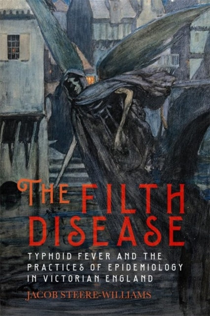 The Filth Disease: Typhoid Fever and the Practices of Epidemiology in Victorian England