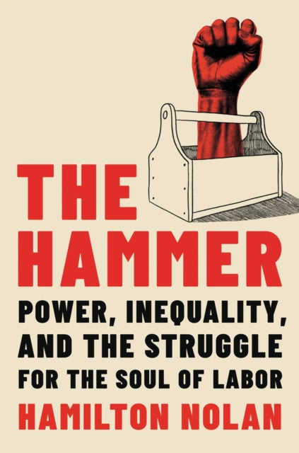 The Hammer: Power, Inequality, and the Struggle for the Soul of Labor