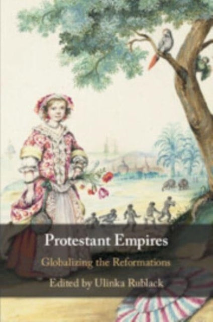 Protestant Empires: Globalizing the Reformations