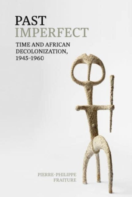 Past Imperfect: Time and African Decolonization, 1945-1960