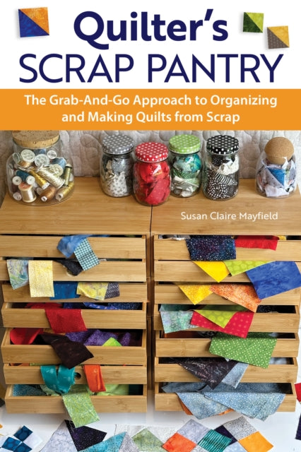 Quilter's Scrap Pantry: The Grab-and-Go Approach to Organizing and Making Quilts from Scraps