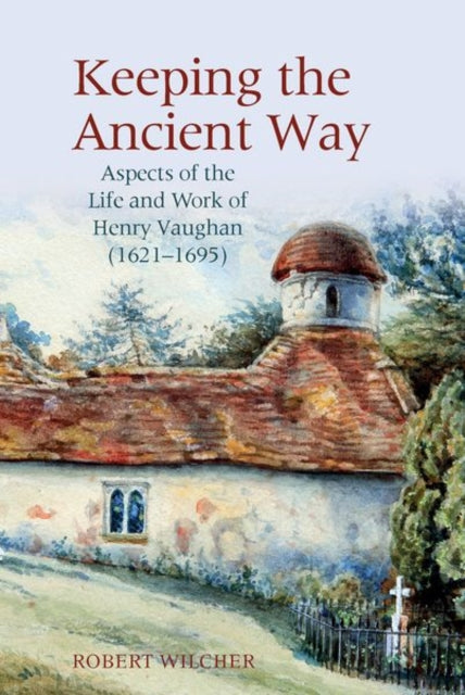 Keeping the Ancient Way: Aspects of the Life and Work of Henry Vaughan (1621-1695)