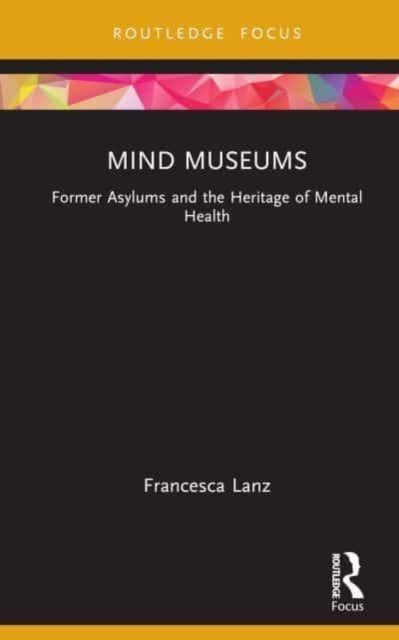 Mind Museums: Former Asylums and the Heritage of Mental Health