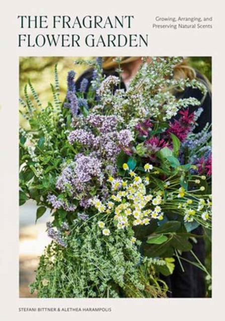 The Fragrant Flower Garden: Growing, Arranging & Preserving Natural Scents