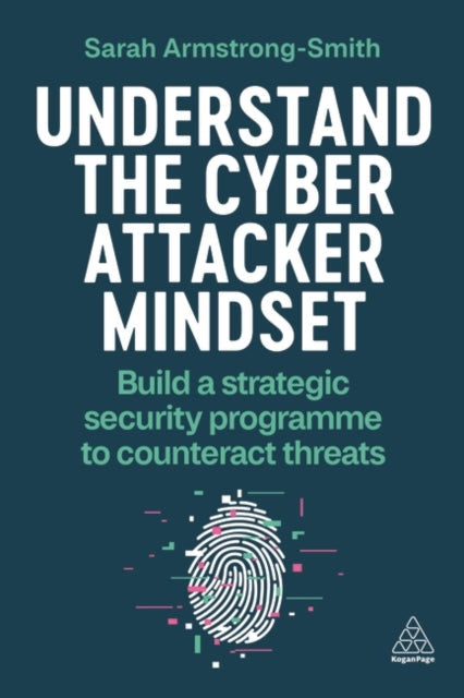Understand the Cyber Attacker Mindset: Build a Strategic Security Programme to Counteract Threats