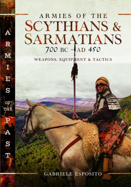 Armies of the Scythians and Sarmatians 700 BC to AD 450: Weapons, Equipment and Tactics