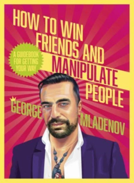 How To Win Friends And Manipulate People: A Guidebook for Getting Your Way