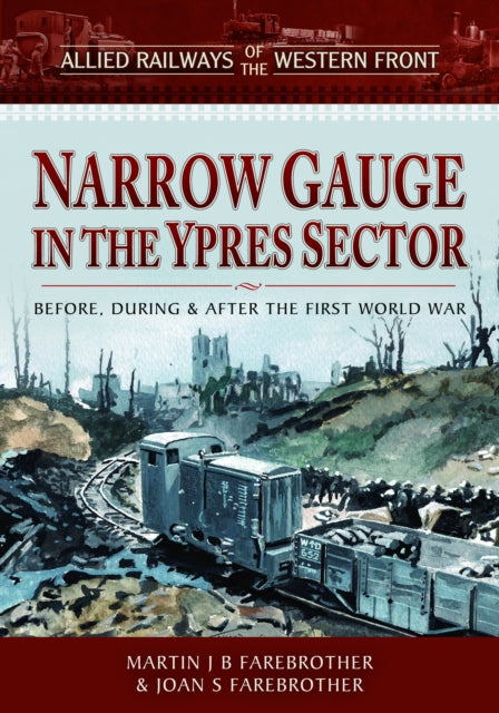 Allied Railways of the Western Front - Narrow Gauge in the Ypres Sector: Before, During and After the First World War