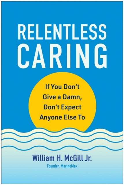 Relentless Caring: If You Don't Give a Damn, Don't Expect Anyone Else To