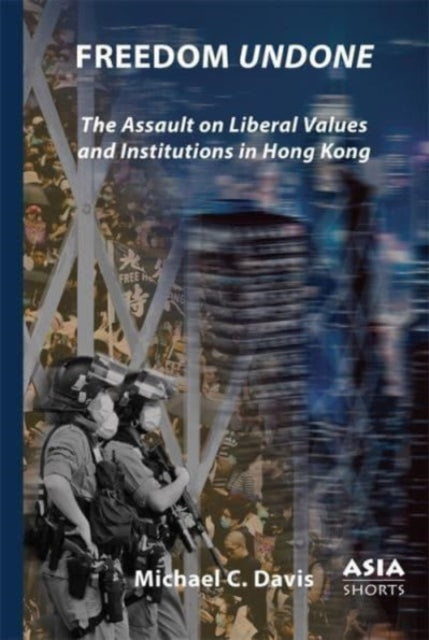 Freedom Undone: The Assault on Liberal Values and Institutions in Hong Kong