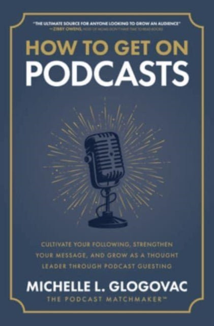 How to Get on Podcasts: Cultivate Your Following, Strengthen Your Message, and Grow as a Thought Leader through Podcast Guesting