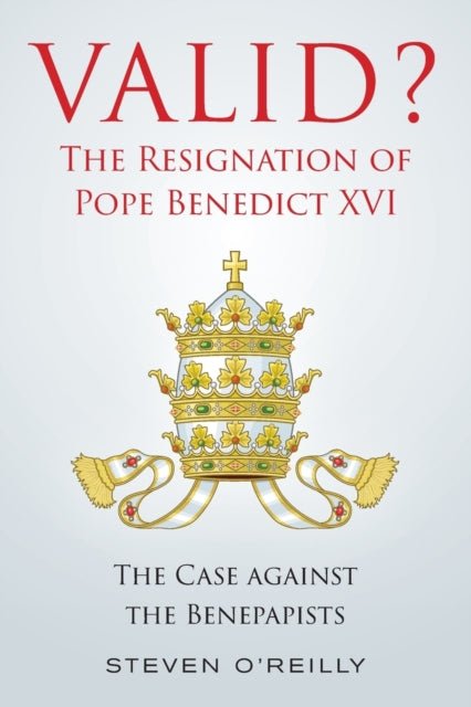 Valid? The Resignation of Pope Benedict XVI: The Case against the Benepapists
