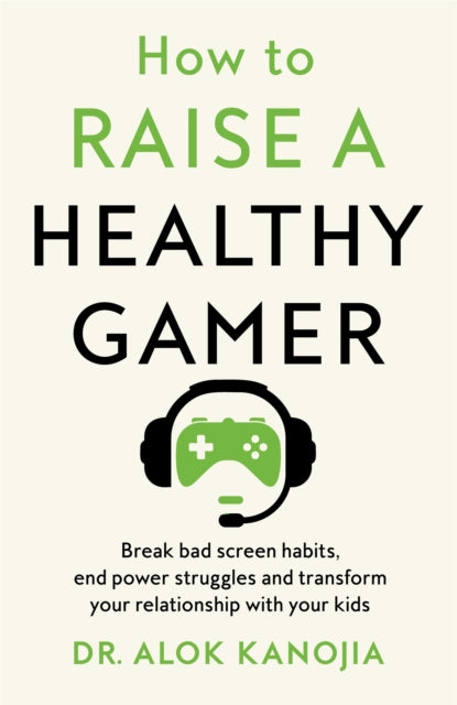 How to Raise a Healthy Gamer: Break Bad Screen Habits, End Power Struggles, and Transform Your Relationship with Your Kids