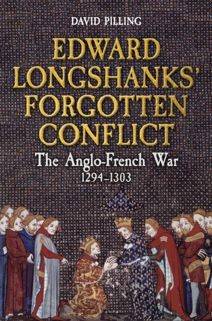 Edward Longshanks' Forgotten Conflict: The Anglo-French War 1294-1303