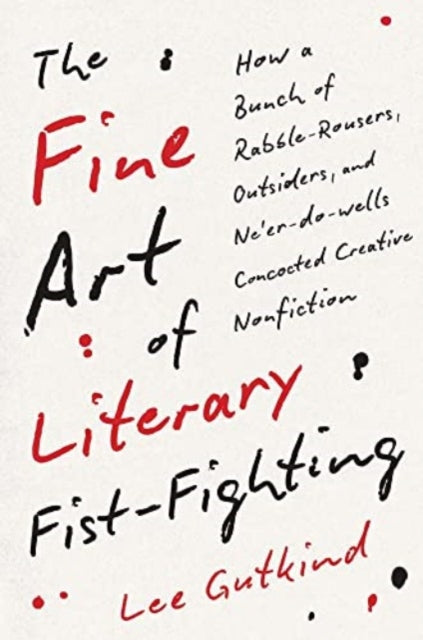 The Fine Art of Literary Fist-Fighting: How a Bunch of Rabble-Rousers, Outsiders, and Ne’er-do-wells Concocted Creative Nonfiction