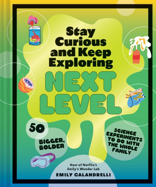 Stay Curious and Keep Exploring: Next Level: 50 Bigger, Bolder Science Experiments to Do with the Whole Family