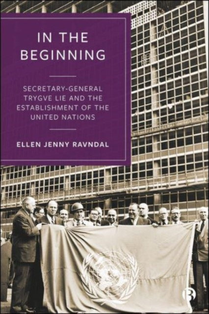 In the Beginning: Secretary-General Trygve Lie and the Establishment of the United Nations