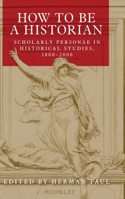 How to be a Historian: Scholarly Personae in Historical Studies, 1800-2000