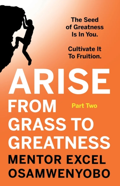 Arise from Grass to Greatness: The Seed of Greatness Is In You. Cultivate It To Fruition: Part Two