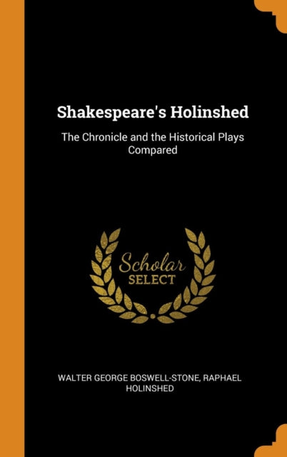 Shakespeare's Holinshed: The Chronicle and the Historical Plays Compared