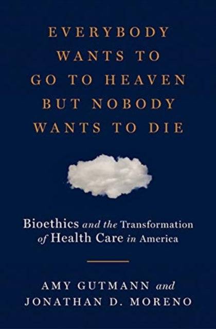 Everybody Wants to Go to Heaven but Nobody Wants to Die: Bioethics and the Transformation of Health Care in America